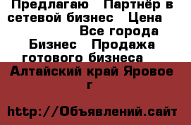 Предлагаю : Партнёр в сетевой бизнес › Цена ­ 1 500 000 - Все города Бизнес » Продажа готового бизнеса   . Алтайский край,Яровое г.